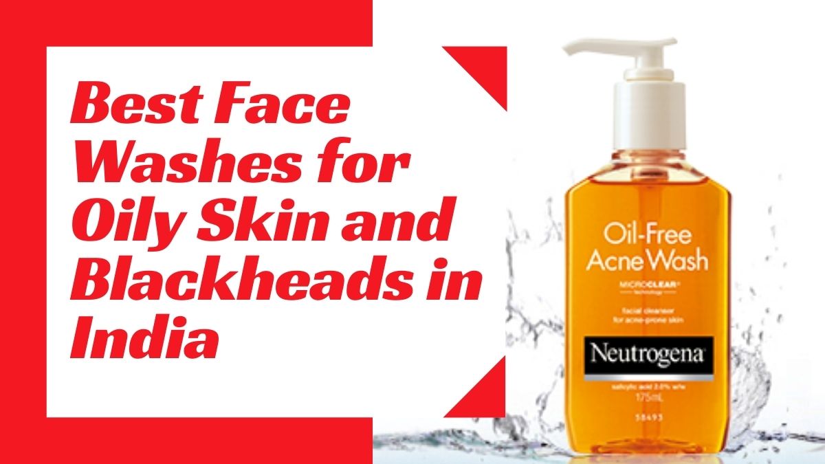10 Best Face Washes for Oily Skin and Blackheads in India