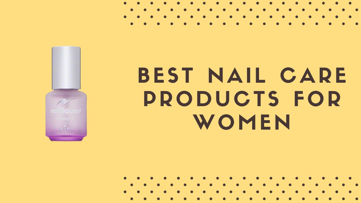Best Nail Care Products For Women